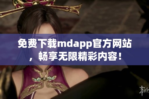 免费下载mdapp官方网站，畅享无限精彩内容！