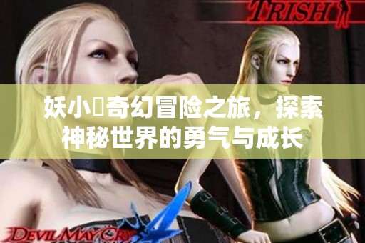 妖小槡奇幻冒险之旅，探索神秘世界的勇气与成长