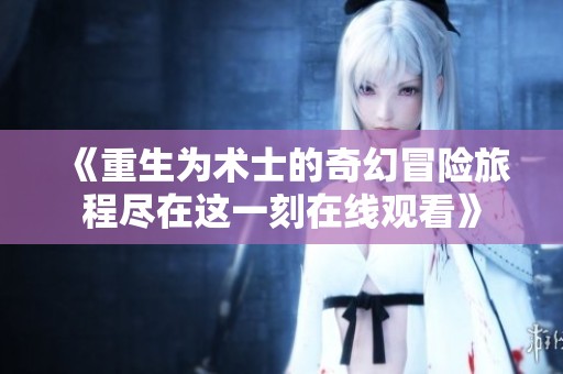 《重生为术士的奇幻冒险旅程尽在这一刻在线观看》