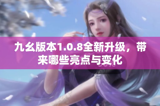 九幺版本1.0.8全新升级，带来哪些亮点与变化