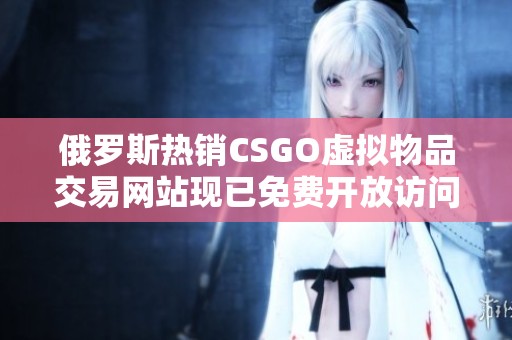 俄罗斯热销CSGO虚拟物品交易网站现已免费开放访问