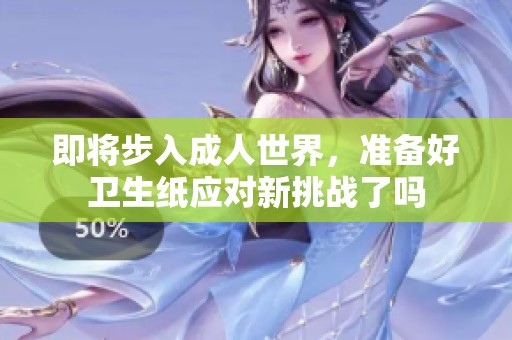 即将步入成人世界，准备好卫生纸应对新挑战了吗