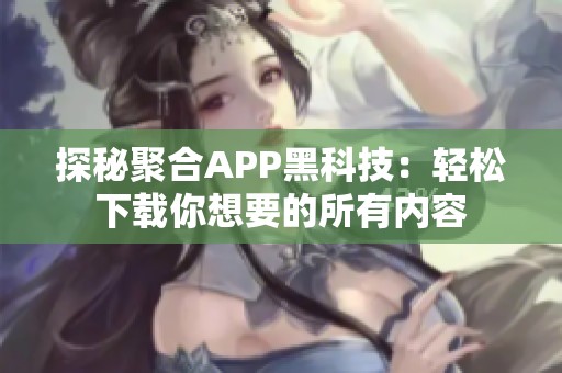 探秘聚合APP黑科技：轻松下载你想要的所有内容