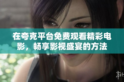 在夸克平台免费观看精彩电影，畅享影视盛宴的方法