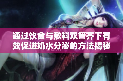 通过饮食与敷料双管齐下有效促进奶水分泌的方法揭秘