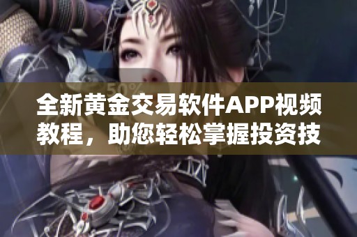 全新黄金交易软件APP视频教程，助您轻松掌握投资技巧