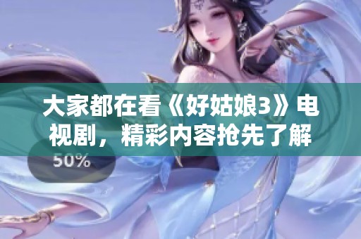 大家都在看《好姑娘3》电视剧，精彩内容抢先了解