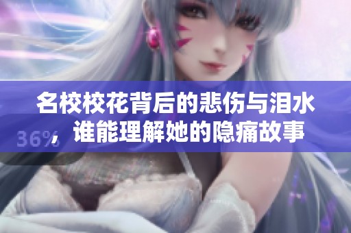 名校校花背后的悲伤与泪水，谁能理解她的隐痛故事