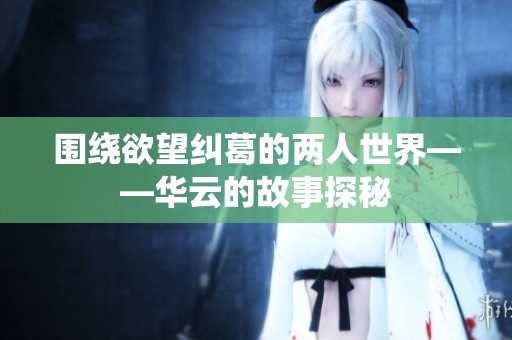 围绕欲望纠葛的两人世界——华云的故事探秘