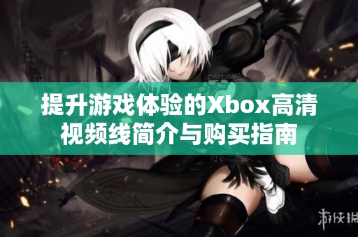 提升游戏体验的Xbox高清视频线简介与购买指南
