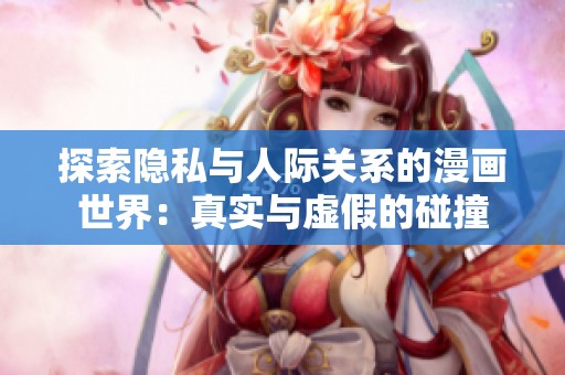 探索隐私与人际关系的漫画世界：真实与虚假的碰撞