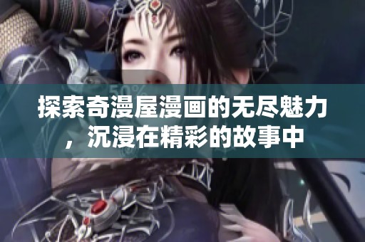 探索奇漫屋漫画的无尽魅力，沉浸在精彩的故事中
