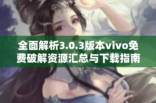全面解析3.0.3版本vivo免费破解资源汇总与下载指南