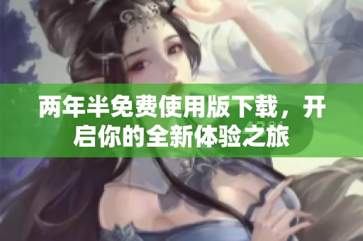两年半免费使用版下载，开启你的全新体验之旅
