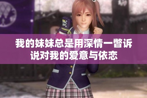 我的妹妹总是用深情一瞥诉说对我的爱意与依恋