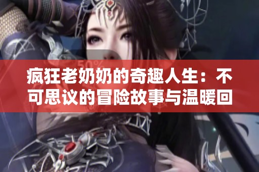疯狂老奶奶的奇趣人生：不可思议的冒险故事与温暖回忆