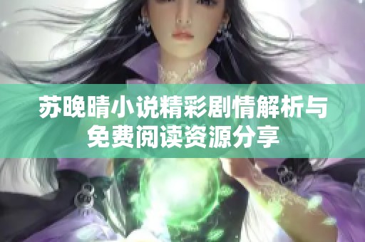 苏晚晴小说精彩剧情解析与免费阅读资源分享