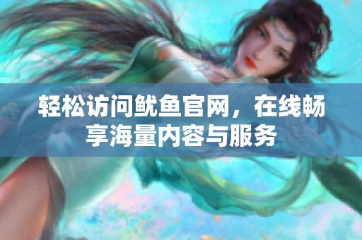 轻松访问鱿鱼官网，在线畅享海量内容与服务