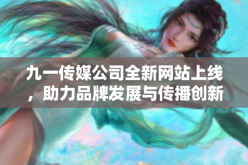 九一传媒公司全新网站上线，助力品牌发展与传播创新