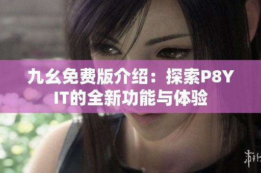 九幺免费版介绍：探索P8YIT的全新功能与体验
