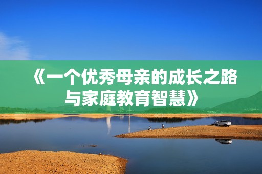 《一个优秀母亲的成长之路与家庭教育智慧》