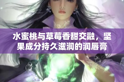 水蜜桃与草莓香甜交融，坚果成分持久滋润的润唇膏