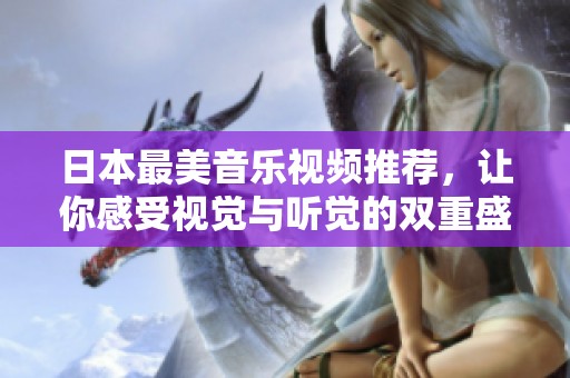 日本最美音乐视频推荐，让你感受视觉与听觉的双重盛宴