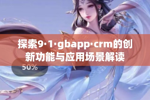探索9·1·gbapp·crm的创新功能与应用场景解读