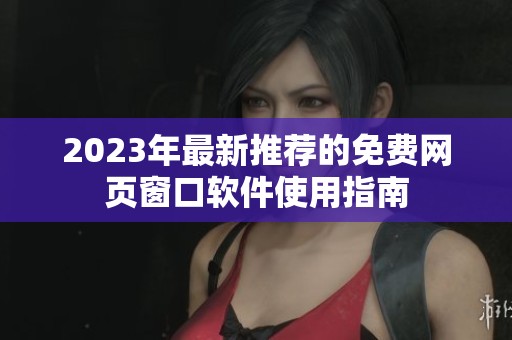 2023年最新推荐的免费网页窗口软件使用指南