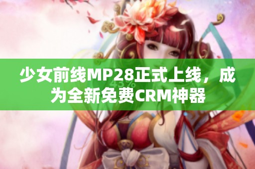 少女前线MP28正式上线，成为全新免费CRM神器
