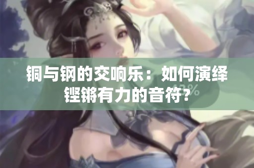 铜与钢的交响乐：如何演绎铿锵有力的音符？