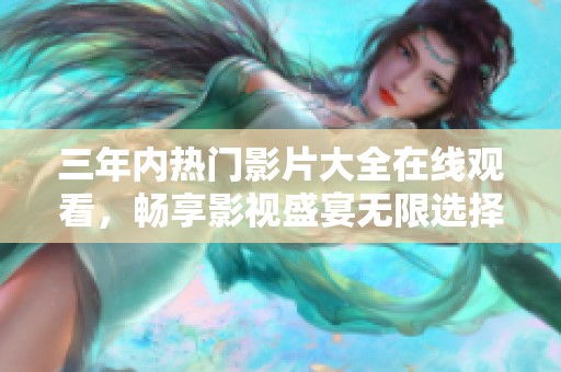 三年内热门影片大全在线观看，畅享影视盛宴无限选择