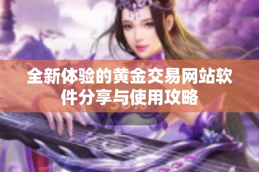 全新体验的黄金交易网站软件分享与使用攻略