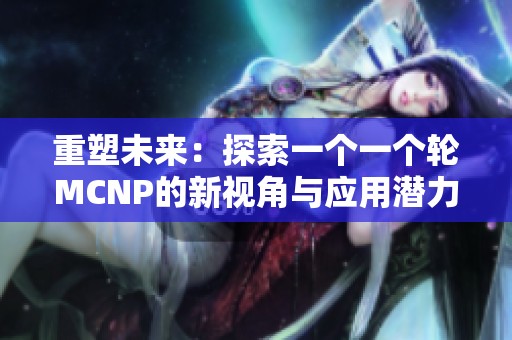 重塑未来：探索一个一个轮MCNP的新视角与应用潜力