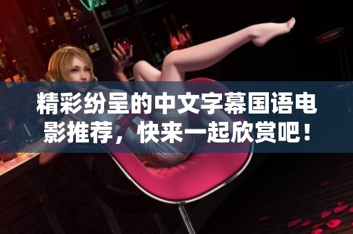 精彩纷呈的中文字幕国语电影推荐，快来一起欣赏吧！