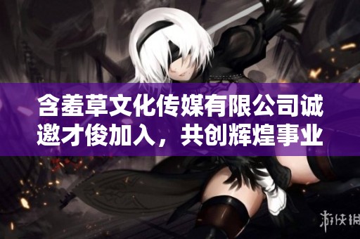 含羞草文化传媒有限公司诚邀才俊加入，共创辉煌事业