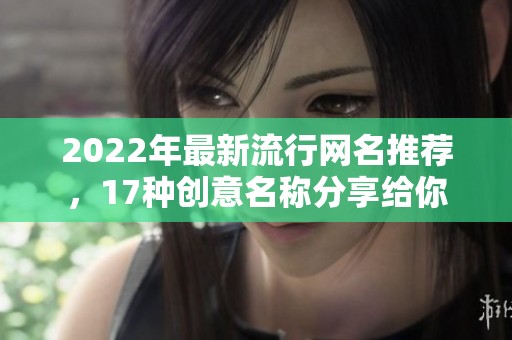 2022年最新流行网名推荐，17种创意名称分享给你