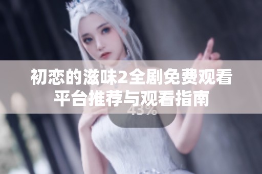 初恋的滋味2全剧免费观看平台推荐与观看指南