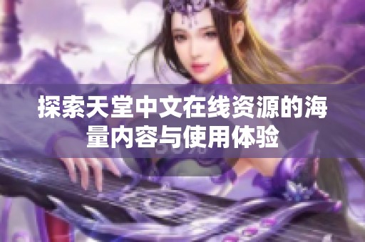 探索天堂中文在线资源的海量内容与使用体验