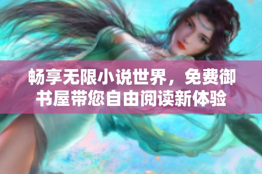 畅享无限小说世界，免费御书屋带您自由阅读新体验