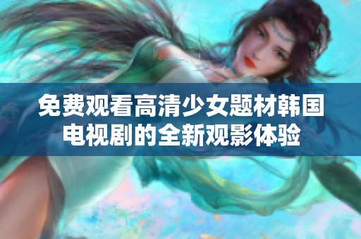 免费观看高清少女题材韩国电视剧的全新观影体验