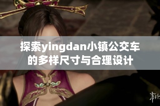 探索yingdan小镇公交车的多样尺寸与合理设计