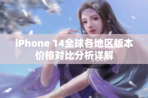 iPhone 14全球各地区版本价格对比分析详解