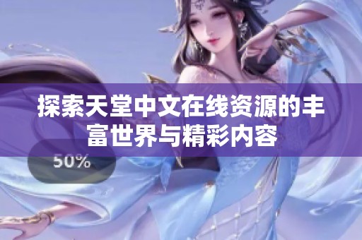 探索天堂中文在线资源的丰富世界与精彩内容