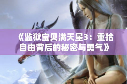 《监狱宝贝满天星3：重拾自由背后的秘密与勇气》