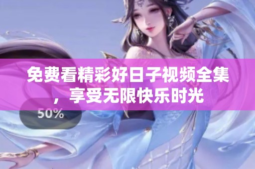 免费看精彩好日子视频全集，享受无限快乐时光