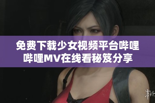 免费下载少女视频平台哔哩哔哩MV在线看秘笈分享