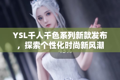 YSL千人千色系列新款发布，探索个性化时尚新风潮