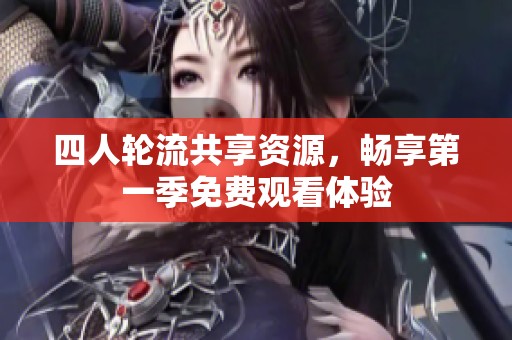 四人轮流共享资源，畅享第一季免费观看体验