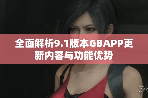 全面解析9.1版本GBAPP更新内容与功能优势